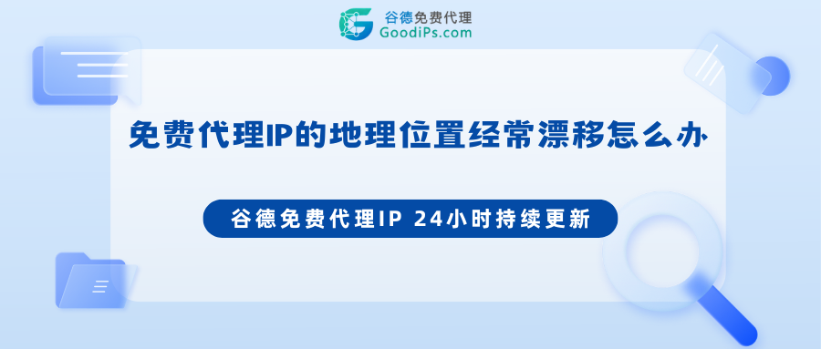免费代理IP的地理位置经常漂移怎么办