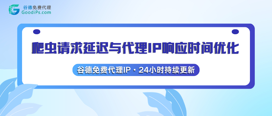 爬虫请求延迟与代理IP响应时间优化