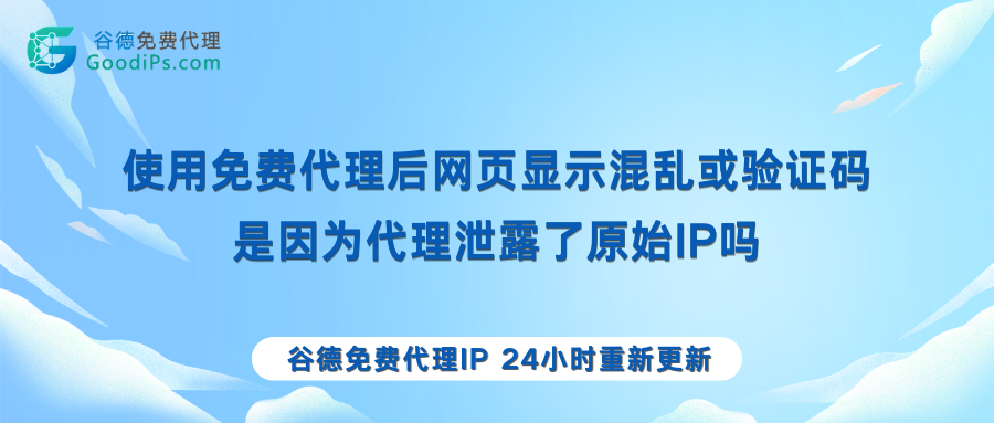 使用免费代理后网页显示混乱或验证码,是因为代理泄露了原始IP吗