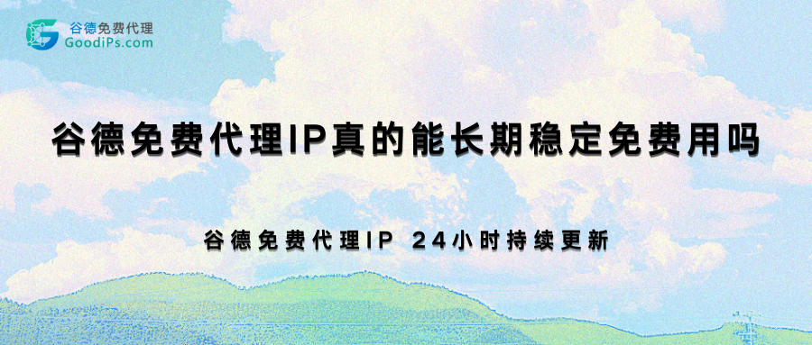 2026年永久免费代理IP最新测评：谷德免费代理IP真的能长期稳定免费用吗