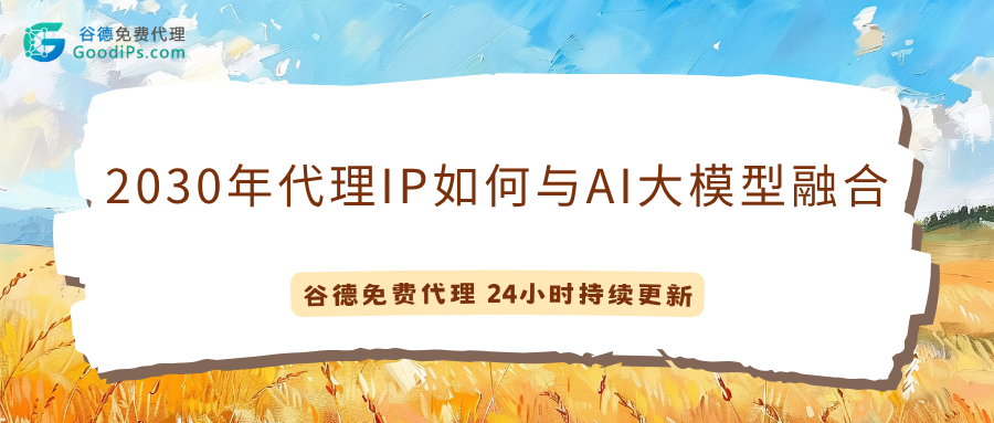 未来预测:到2030年,代理IP服务将如何与AI大模型深度融合