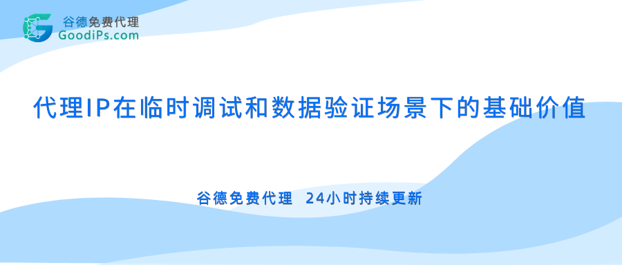 2026年代理IP在“临时调试”和“数据验证”场景下的基础价值