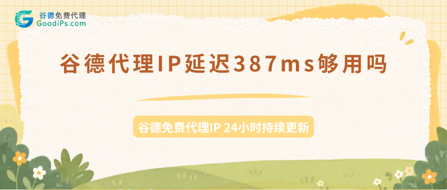 谷德代理IP延迟387ms够用吗?免费代理不同场景实测表现详解