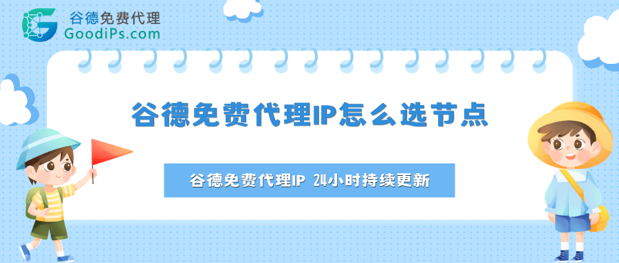 谷德代理IP怎么选节点?优先“存活时间长”的IP就对了